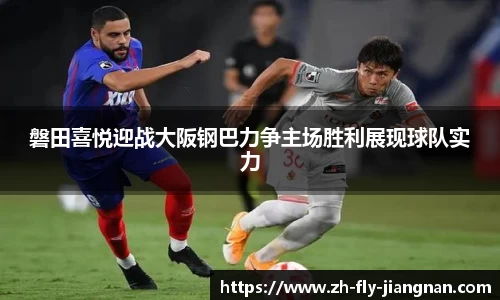 磐田喜悦迎战大阪钢巴力争主场胜利展现球队实力