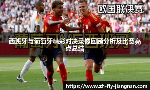 西班牙与葡萄牙精彩对决录像回顾分析及比赛亮点总结