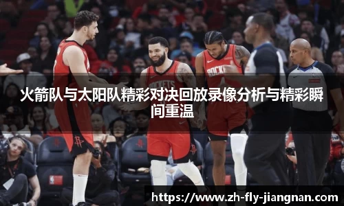 火箭队与太阳队精彩对决回放录像分析与精彩瞬间重温