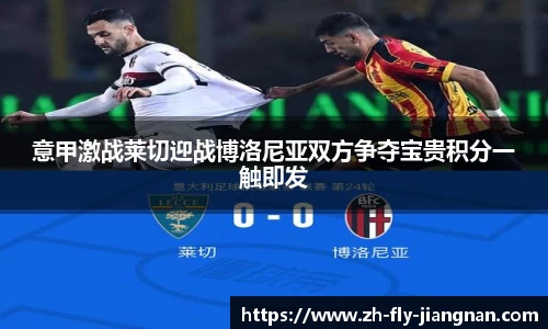 意甲激战莱切迎战博洛尼亚双方争夺宝贵积分一触即发